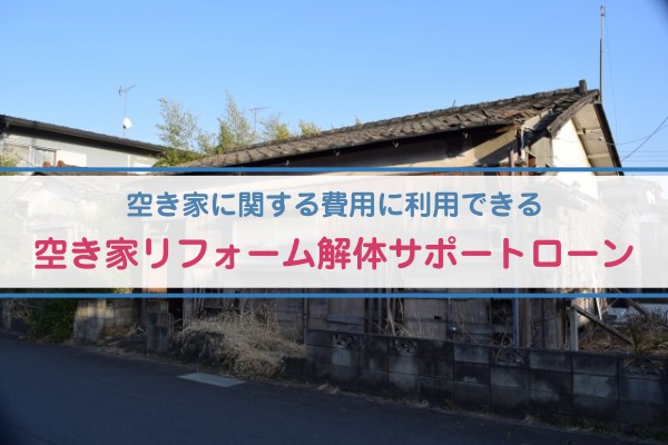 空き家に関する費用に利用できる、空き家リフォーム解体サポートローン