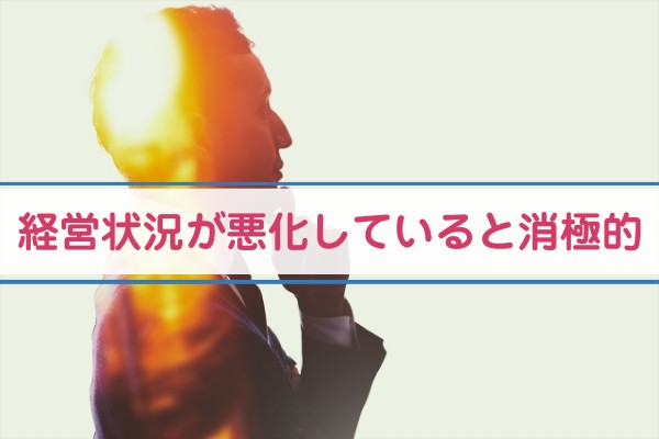 経営が悪化していると消極的